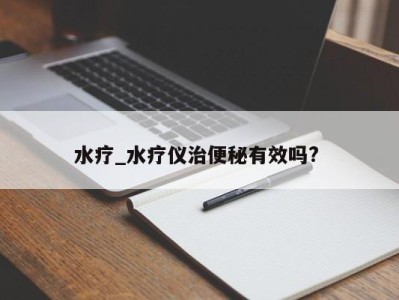 广州水疗_水疗仪治便秘有效吗?