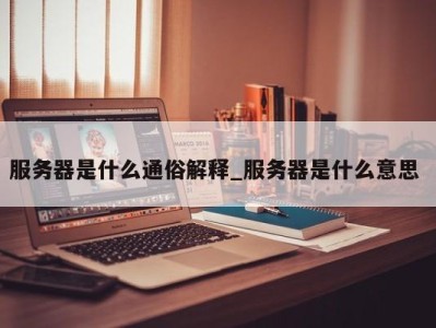 广州服务器是什么通俗解释_服务器是什么意思 